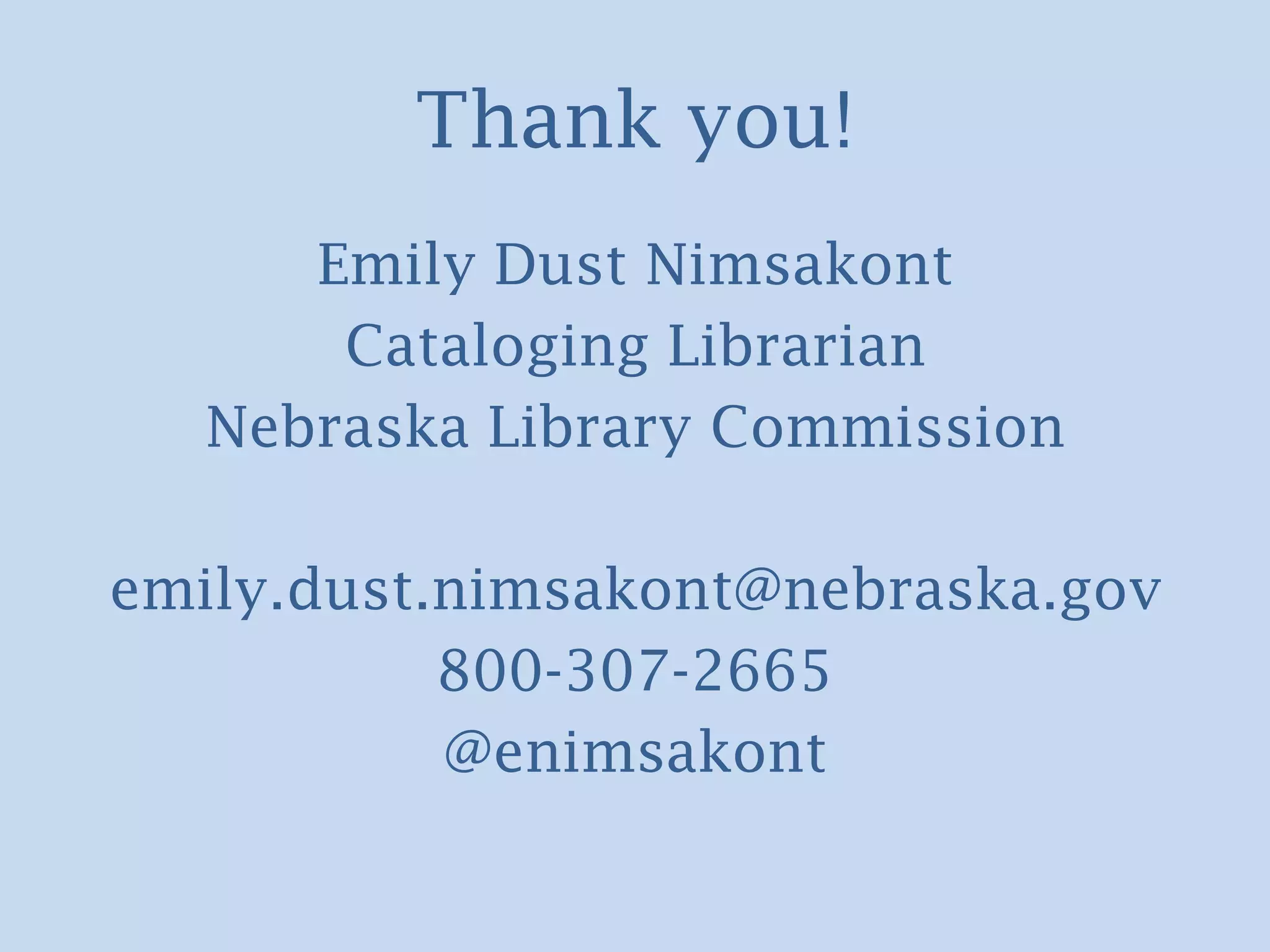 Thank you!
      Emily Dust Nimsakont
       Cataloging Librarian
   Nebraska Library Commission

emily.dust.nimsakont@nebraska.gov
           800-307-2665
           @enimsakont
 
