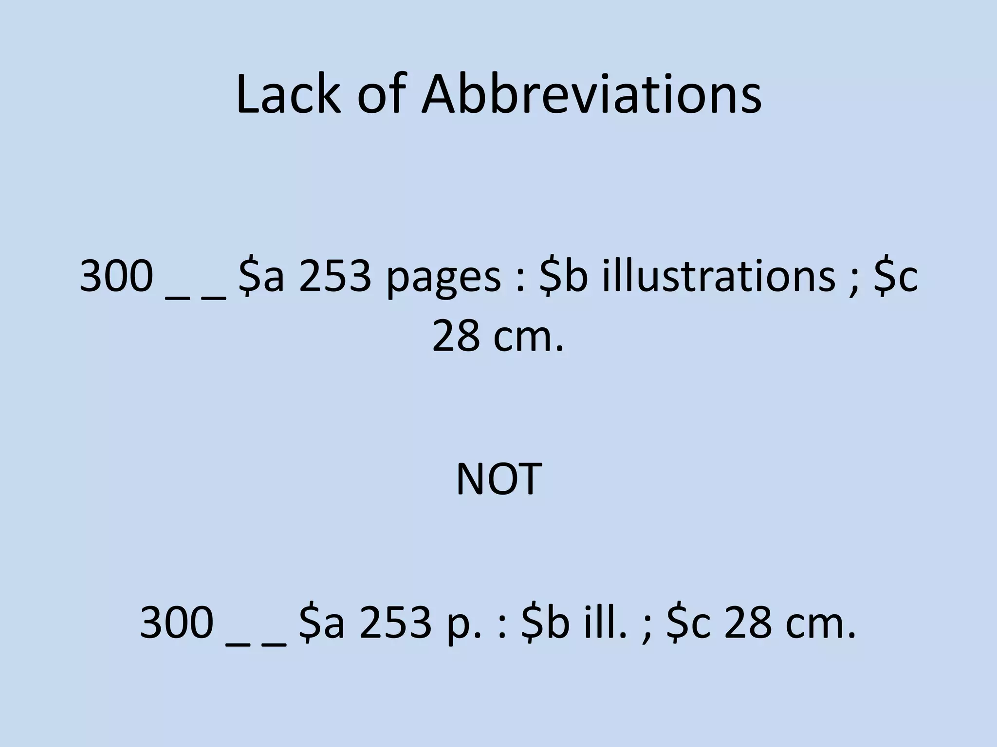 Lack of Abbreviations

300 _ _ $a 253 pages : $b illustrations ; $c
                 28 cm.

                    NOT

   300 _ _ $a 253 p. : $b ill. ; $c 28 cm.
 