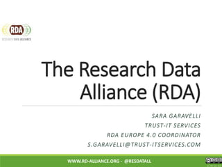 The Research Data
Alliance (RDA)
WWW.RD-ALLIANCE.ORG - @RESDATALL
CC BY-SA 4.0
SARA GARAVELLI
TRUST-IT SERVICES
RDA EUROPE 4.0 COORDINATOR
S.GARAVELLI@TRUST-ITSERVICES.COM
 