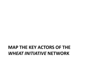 MAP THE KEY ACTORS OF THE
WHEAT INITIATIVE NETWORK
 
