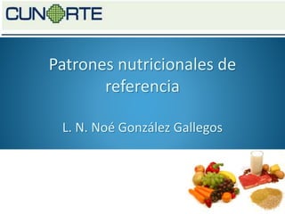 Patrones nutricionales de
referencia
L. N. Noé González Gallegos
 