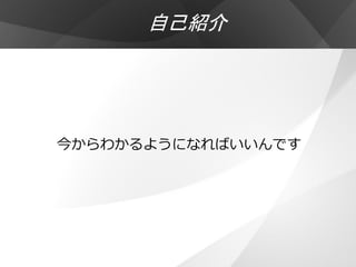 自己紹介




今からわかるようになればいいんです
 