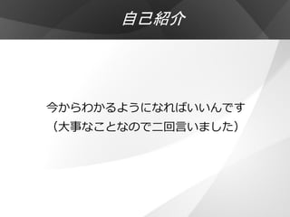 自己紹介




今からわかるようになればいいんです
（大事なことなので二回言いました）
 