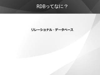 RDBってなに？



リレーショナル・データベース
 