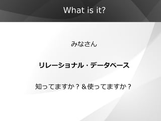 What is it?



      みなさん


リレーショナル・データベース


知ってますか？＆使ってますか？
 