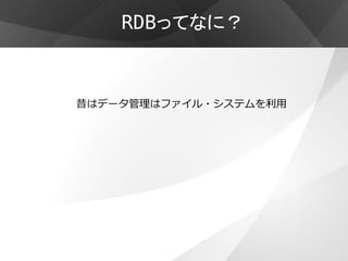 RDBってなに？



昔はデータ管理はファイル・システムを利用
 