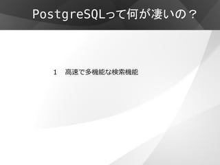 PostgreSQLって何が凄いの？



  １ 高速で多機能な検索機能
 