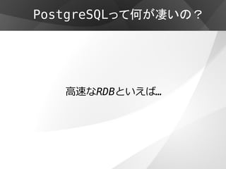 PostgreSQLって何が凄いの？




   高速なRDBといえば…
 