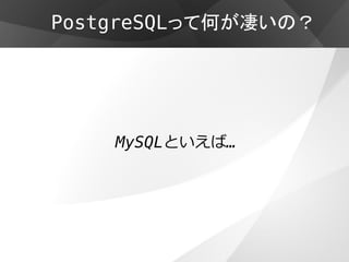 PostgreSQLって何が凄いの？




    MySQLといえば…
 