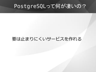 PostgreSQLって何が凄いの？




要は止まりにくいサービスを作れる
 