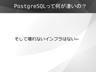 PostgreSQLって何が凄いの？




そして壊れないインフラはない←
 