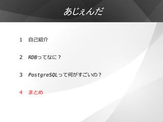 あじぇんだ

１ 自己紹介


２ RDBってなに？


３ PostgreSQLって何がすごいの？


４ まとめ
 
