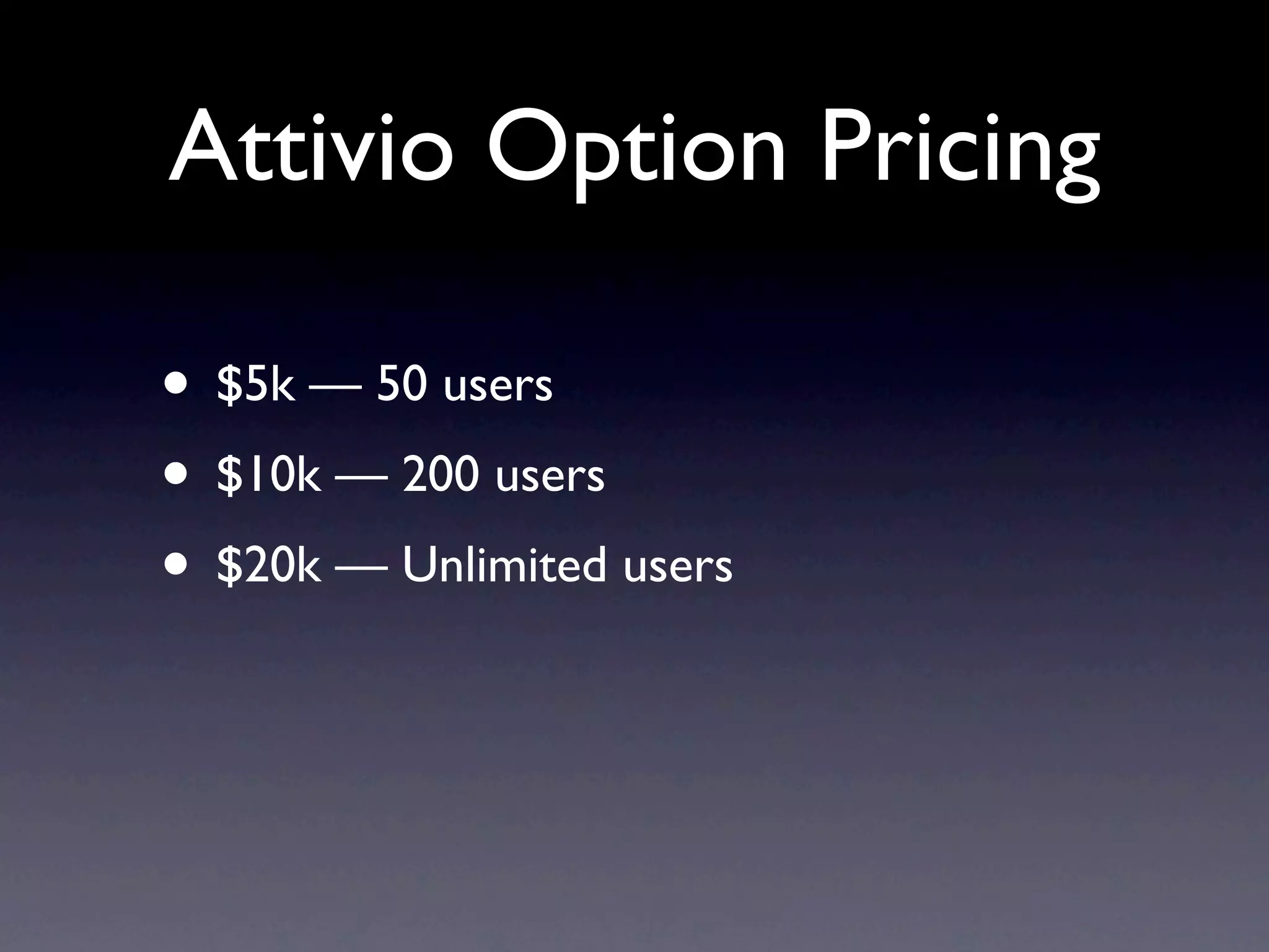 Attivio Option Pricing

• $5k — 50 users
• $10k — 200 users
• $20k — Unlimited users
 