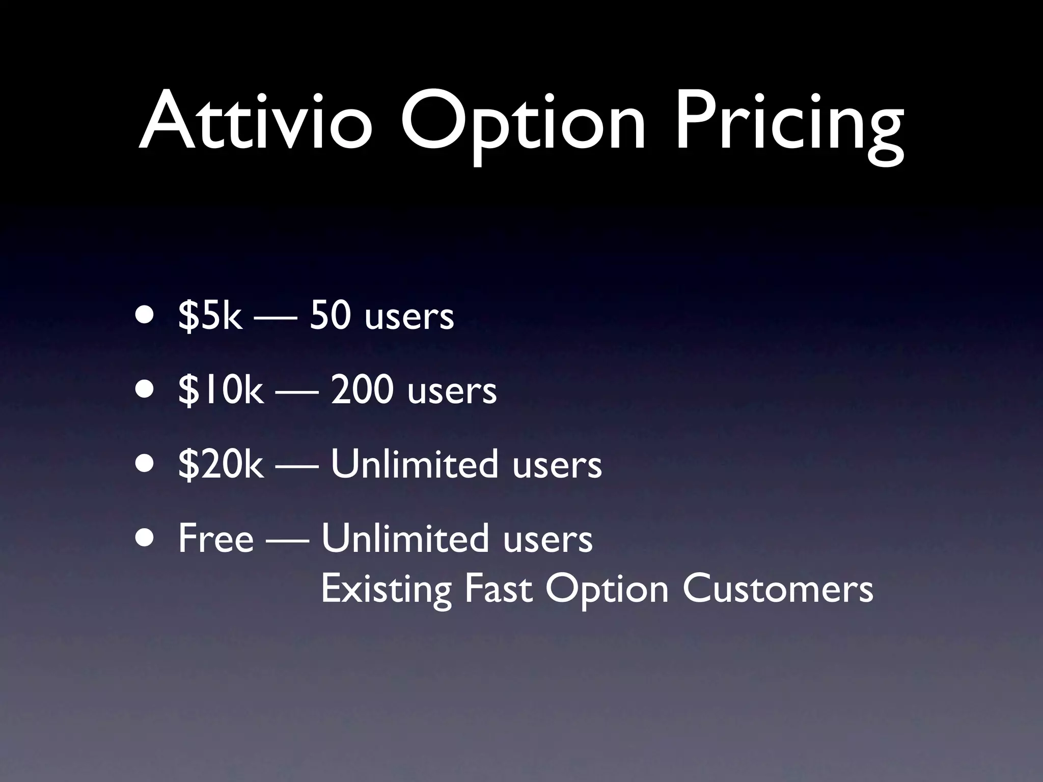 Attivio Option Pricing

• $5k — 50 users
• $10k — 200 users
• $20k — Unlimited users
• Free — Unlimited users
         Existing Fast Option Customers
 
