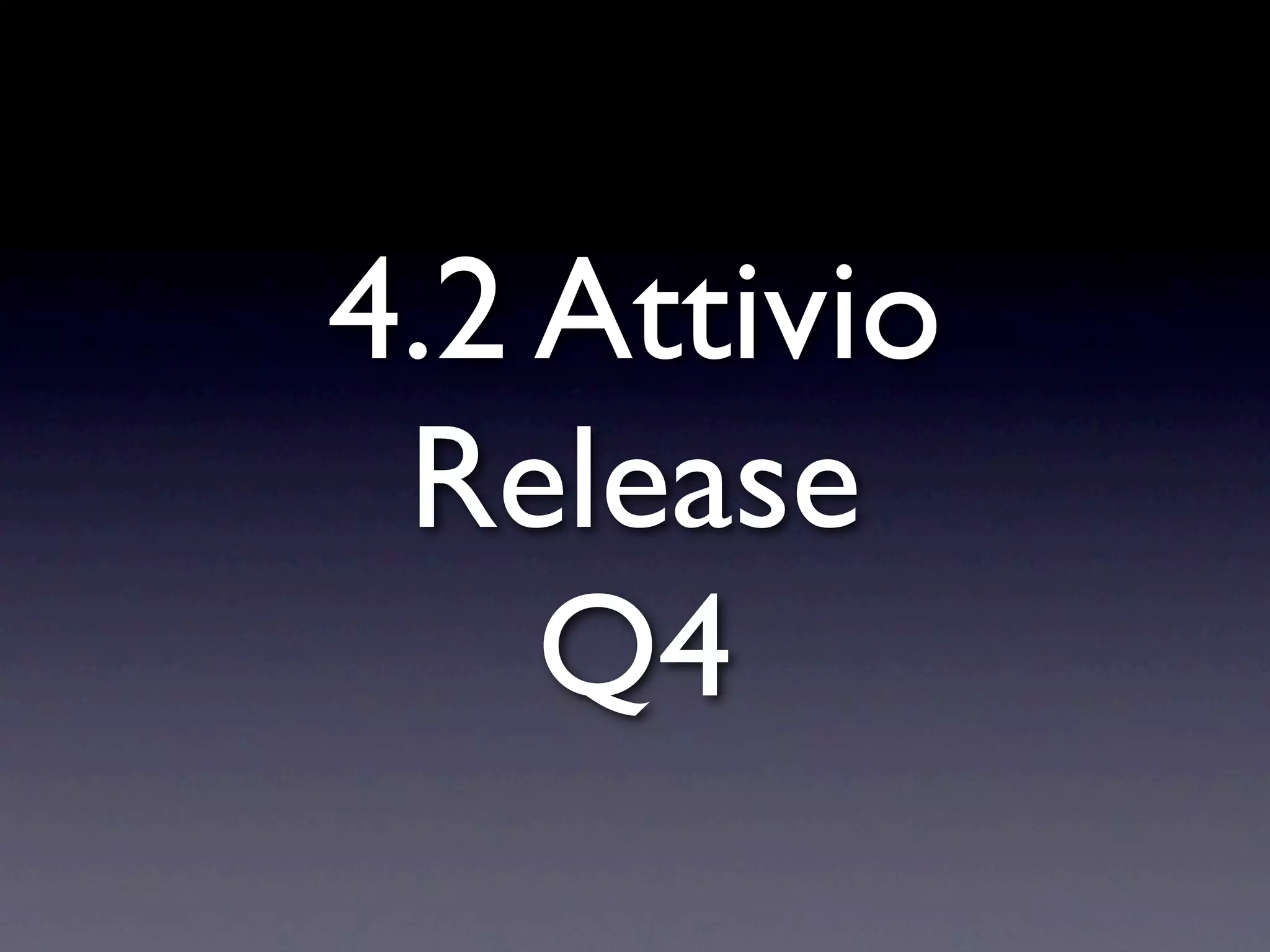 4.2 Attivio
 Release
    Q4
 