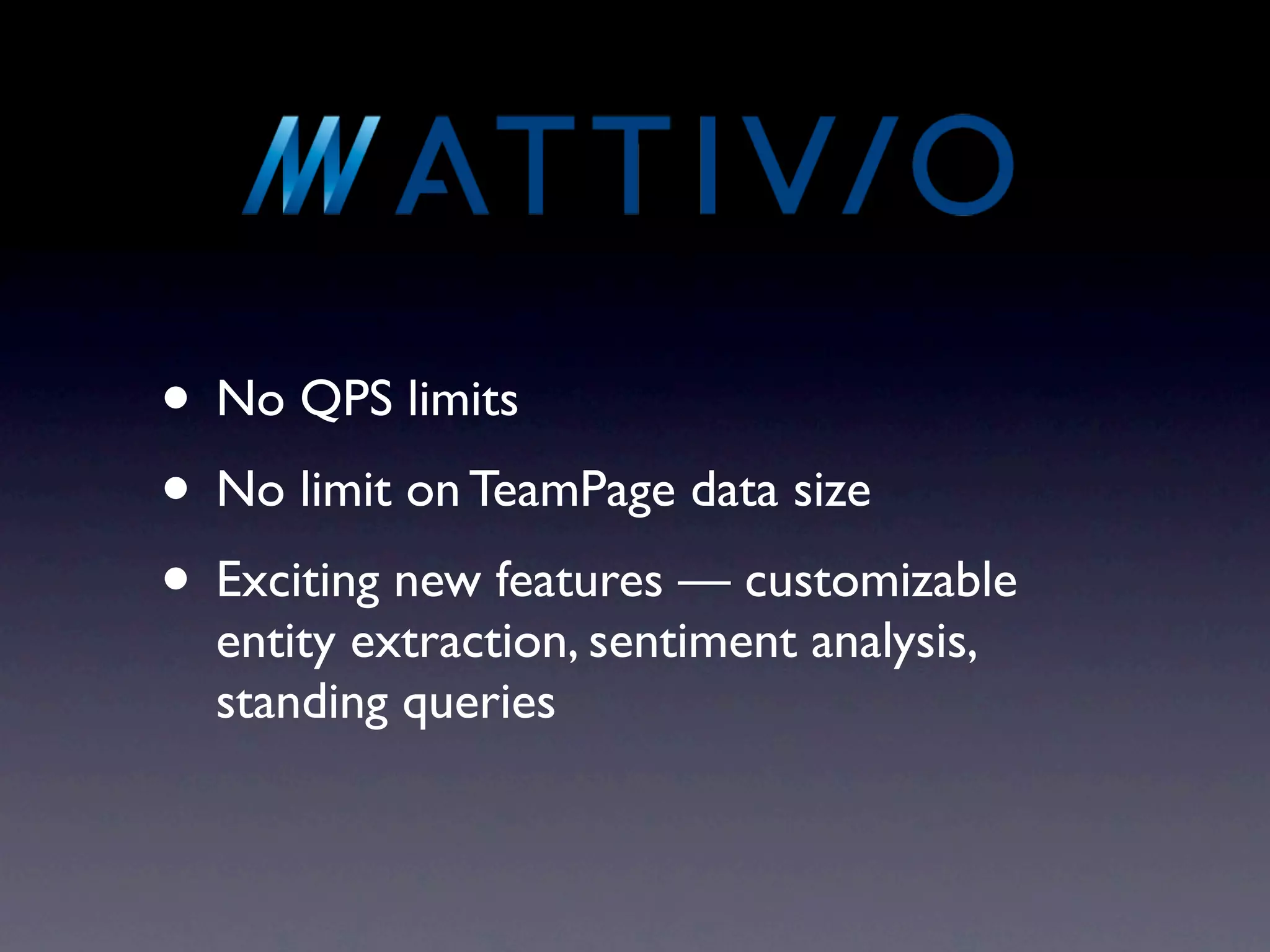 • No QPS limits
• No limit on TeamPage data size
• Exciting new features — customizable
  entity extraction, sentiment analysis,
  standing queries
 