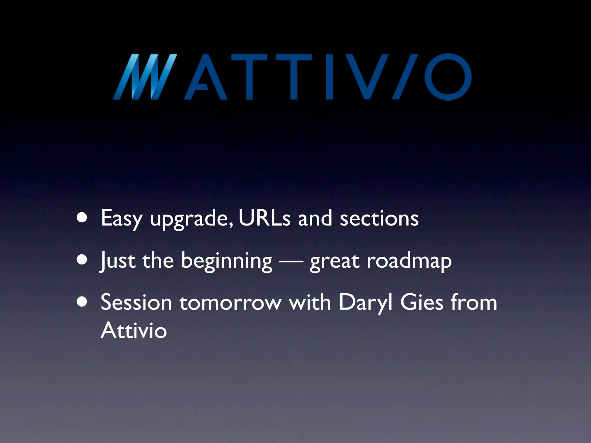 • Easy upgrade, URLs and sections
• Just the beginning — great roadmap
• Session tomorrow with Daryl Gies from
  Attivio
 