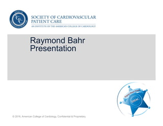 Raymond Bahr
Presentation
© 2016, American College of Cardiology, Confidential & Proprietary
 