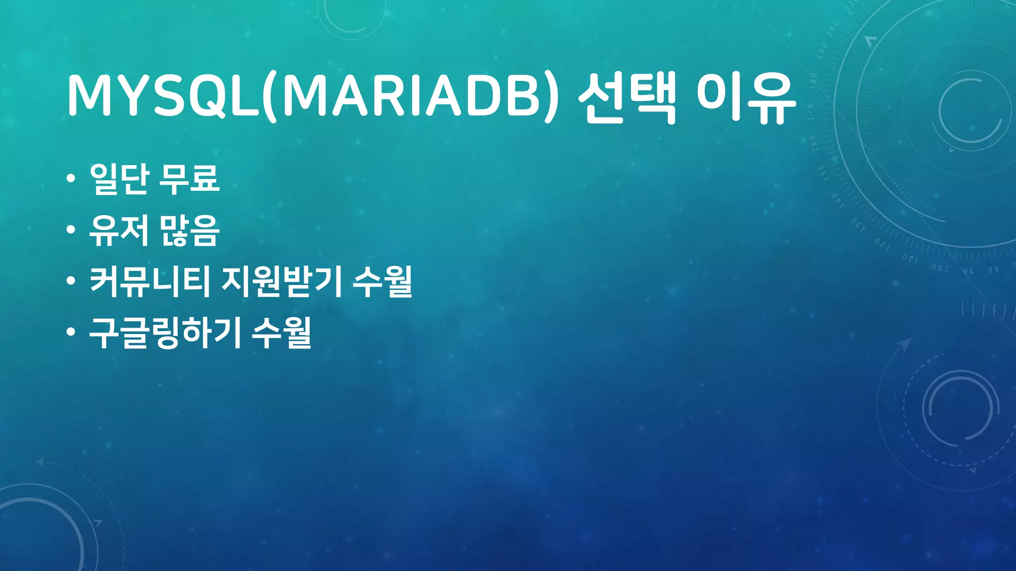 MYSQL(MARIADB) 선택 이유
• 일단 무료
• 유저 많음
• 커뮤니티 지원받기 수월
• 구글링하기 수월
 