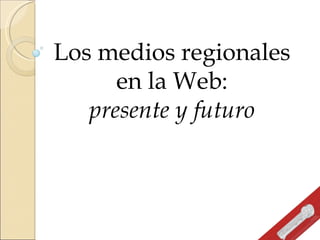 Los medios regionales en la Web: presente y futuro 