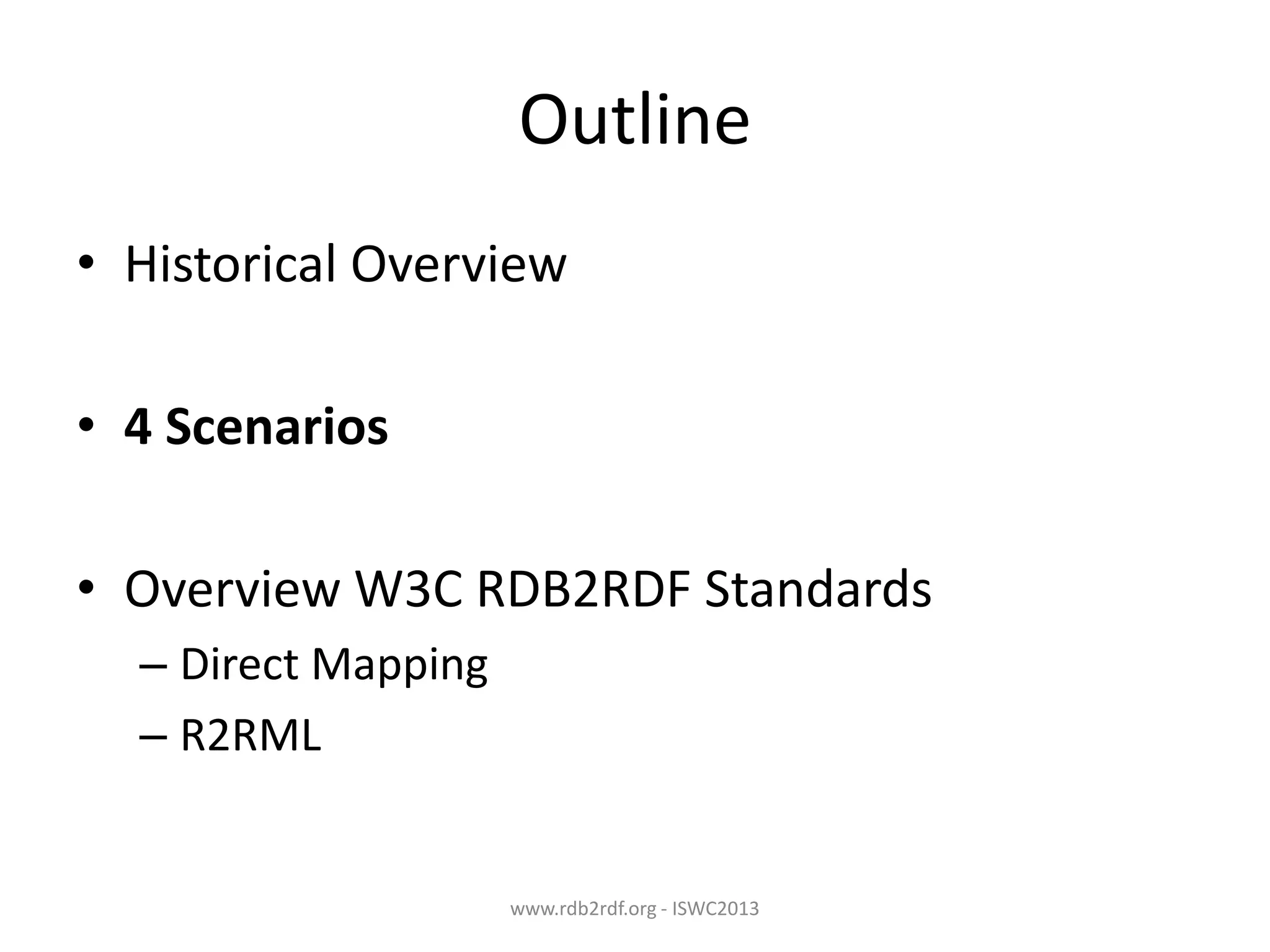 Outline
• Historical Overview
• 4 Scenarios
• Overview W3C RDB2RDF Standards
– Direct Mapping
– R2RML

www.rdb2rdf.org - ISWC2013

 