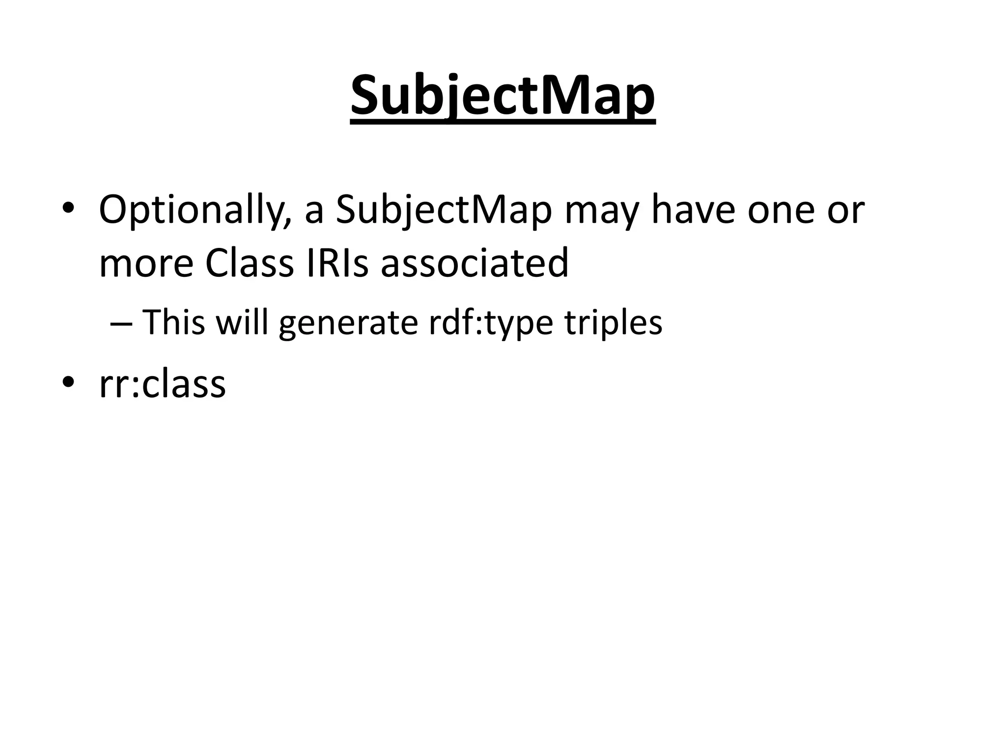 SubjectMap
• Optionally, a SubjectMap may have one or
more Class IRIs associated
– This will generate rdf:type triples

• rr:class

 