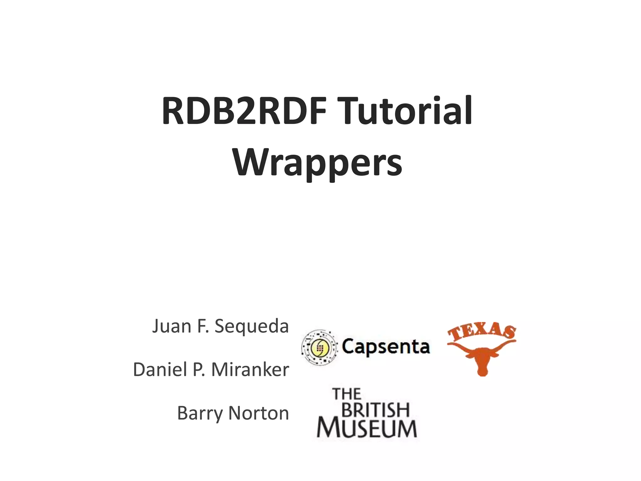 RDB2RDF Tutorial
Wrappers

Juan F. Sequeda
Daniel P. Miranker

Barry Norton

 