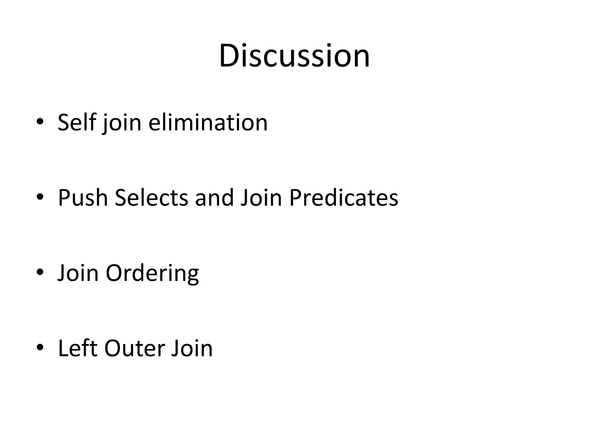 Discussion
• Self join elimination
• Push Selects and Join Predicates
• Join Ordering

• Left Outer Join

 