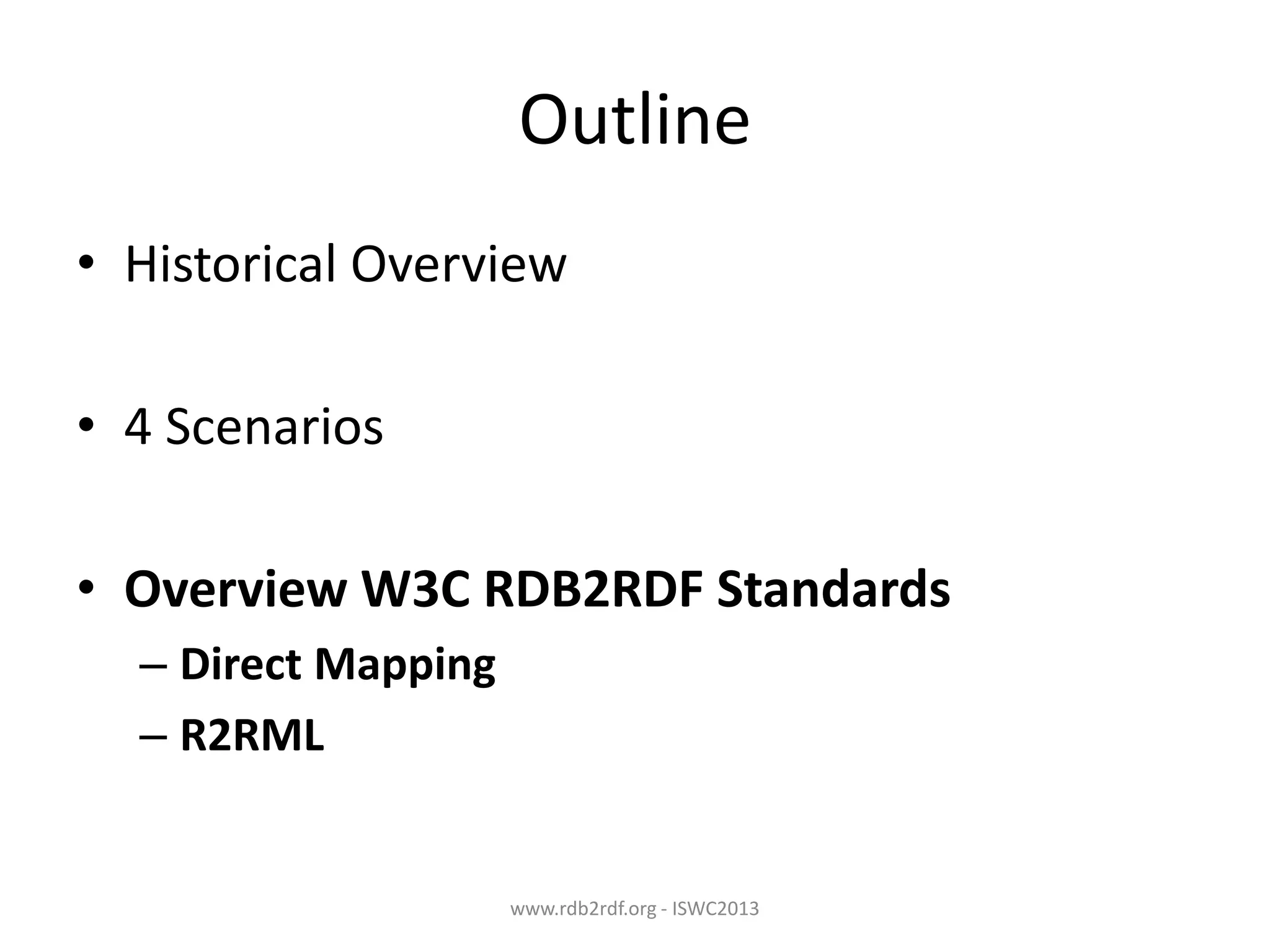 Outline
• Historical Overview
• 4 Scenarios
• Overview W3C RDB2RDF Standards
– Direct Mapping
– R2RML

www.rdb2rdf.org - ISWC2013

 