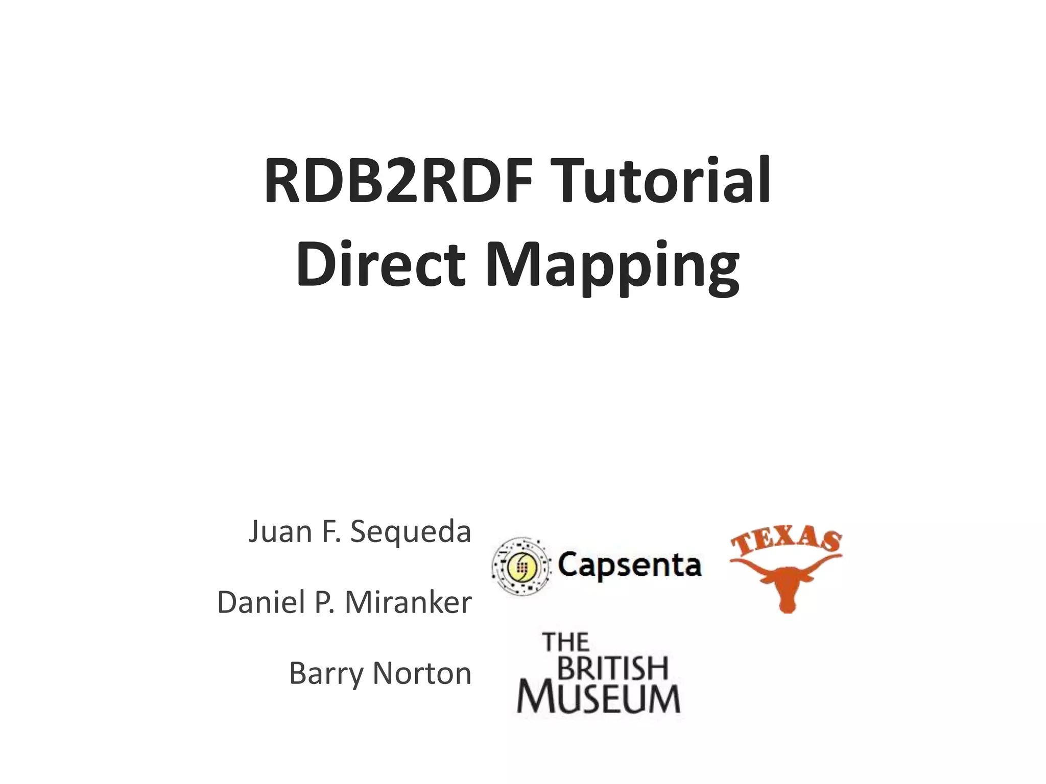 RDB2RDF Tutorial
Direct Mapping

Juan F. Sequeda
Daniel P. Miranker

Barry Norton

 