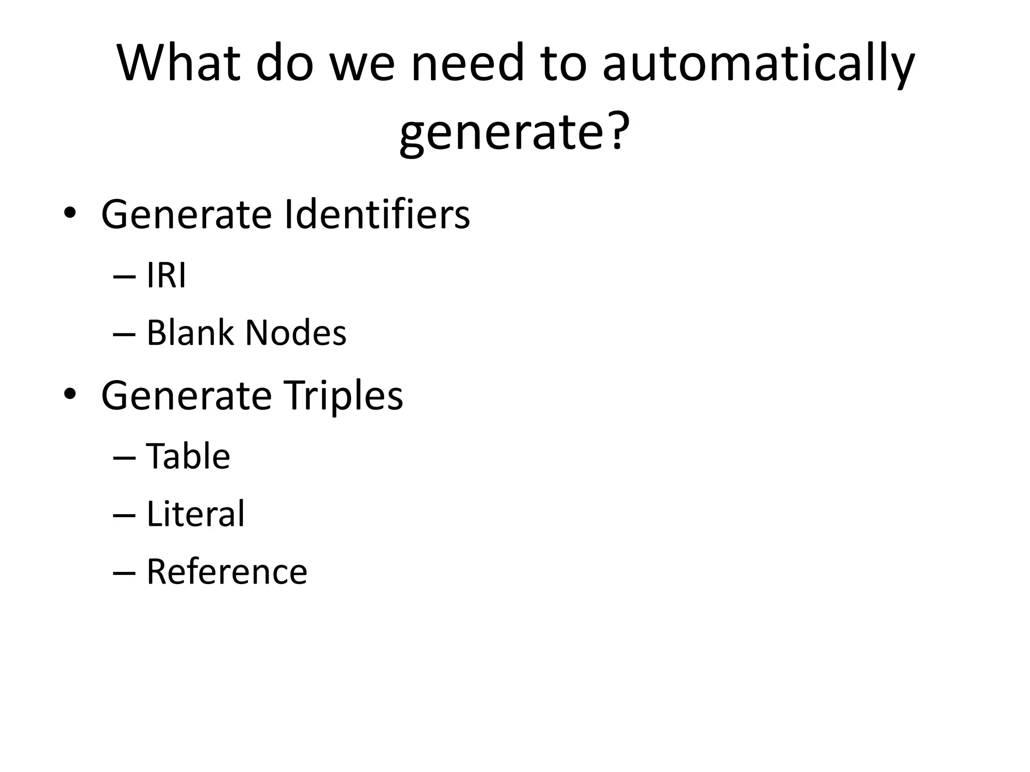 What do we need to automatically
generate?
• Generate Identifiers
– IRI
– Blank Nodes

• Generate Triples
– Table
– Literal
– Reference

 