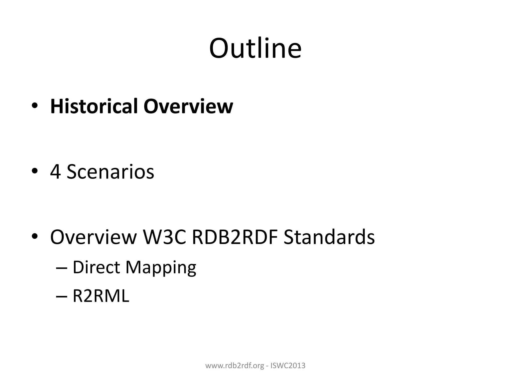 Outline
• Historical Overview
• 4 Scenarios
• Overview W3C RDB2RDF Standards
– Direct Mapping
– R2RML

www.rdb2rdf.org - ISWC2013

 