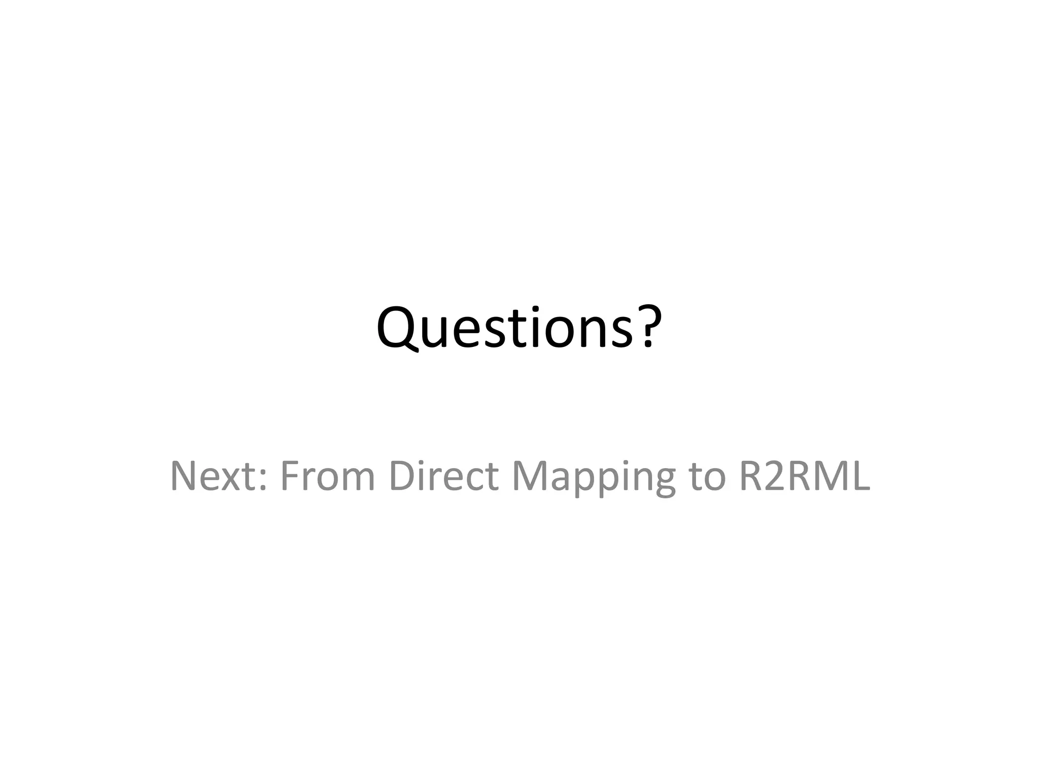 Questions?
Next: From Direct Mapping to R2RML

 