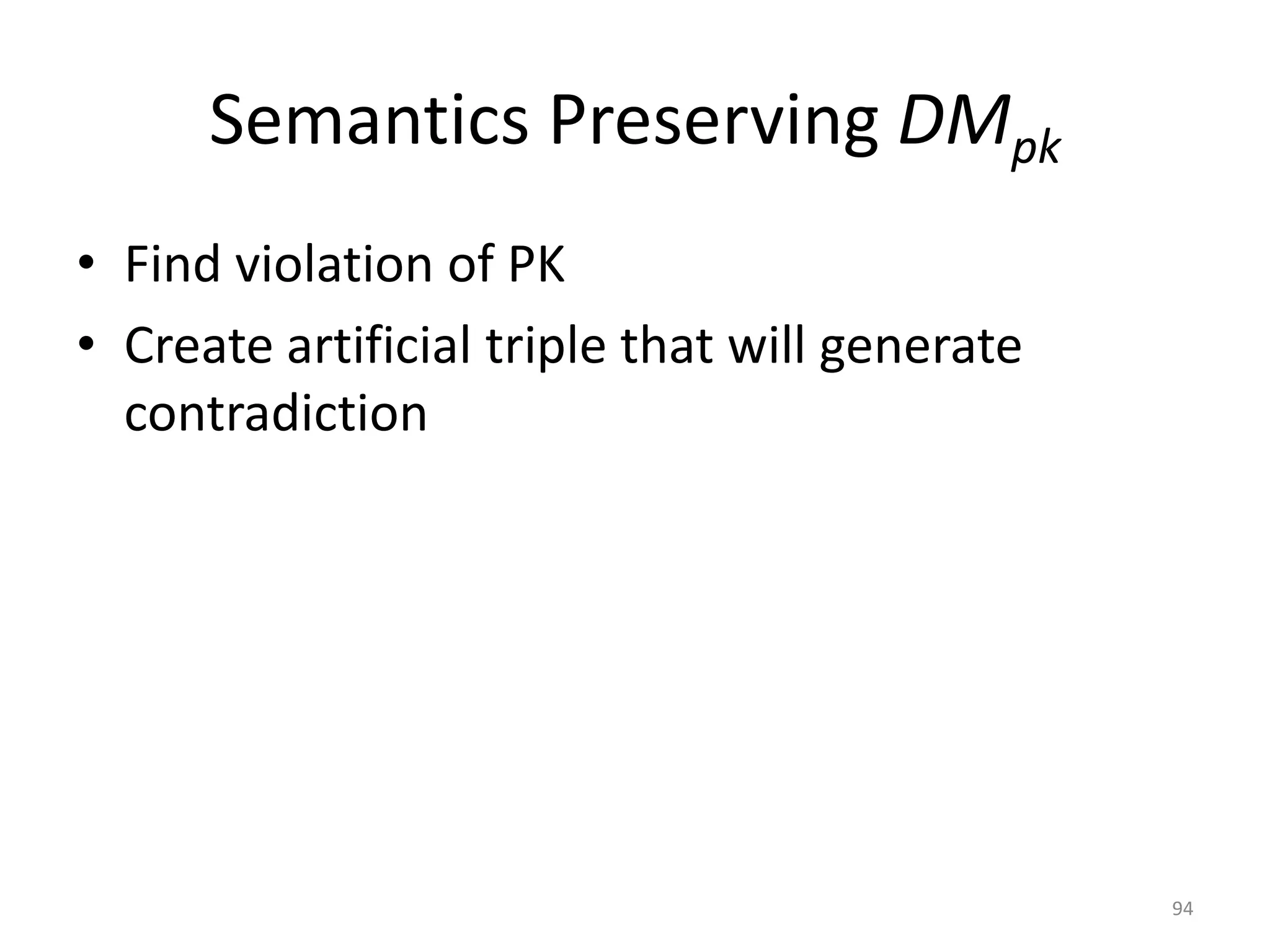 Semantics Preserving DMpk
• Find violation of PK
• Create artificial triple that will generate
contradiction

94

 