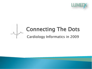 Connecting The Dots 
Cardiology Informatics in 2009  