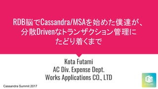 RDB脳でCassandra/MSAを始めた僕達が、
分散Drivenなトランザクション管理に
たどり着くまで
Kota Futami
AC Div. Expense Dept.
Works Applications CO., LTD
Cassandra Summit 2017
 