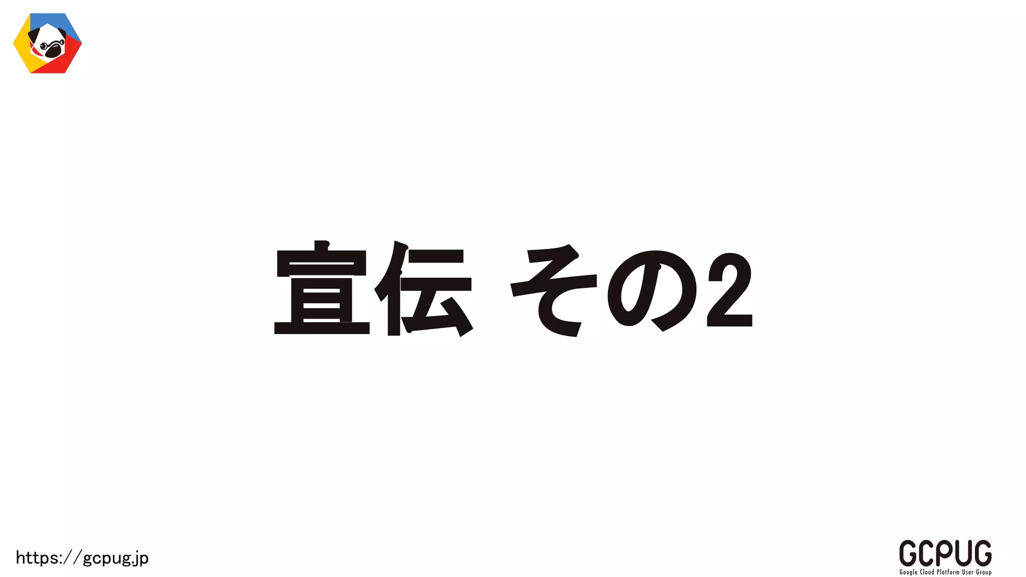 https://gcpug.jp
宣伝 その2
 