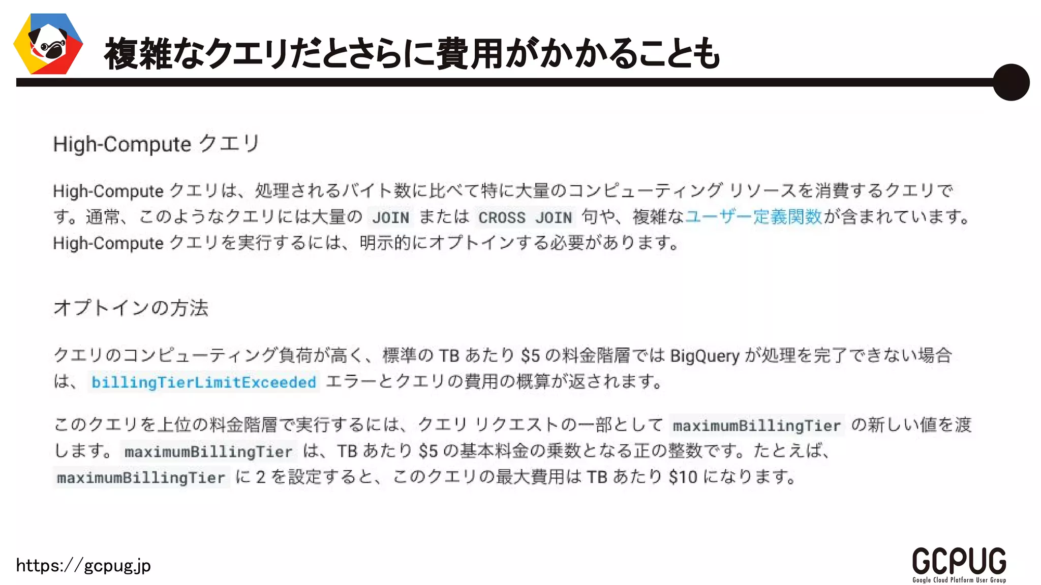https://gcpug.jp
複雑なクエリだとさらに費用がかかることも
 