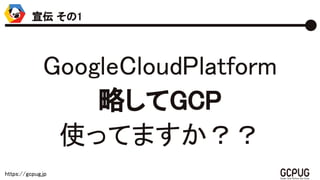 https://gcpug.jp
GoogleCloudPlatform
略してGCP
使ってますか？？
宣伝 その1
 