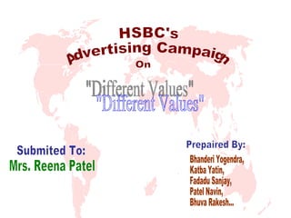 &quot;Different Values&quot; HSBC's Advertising Campaign On Prepaired By: Bhanderi Yogendra, Katba Yatin, Fadadu Sanjay, Patel Navin, Bhuva Rakesh... Submited To: Mrs. Reena Patel 
