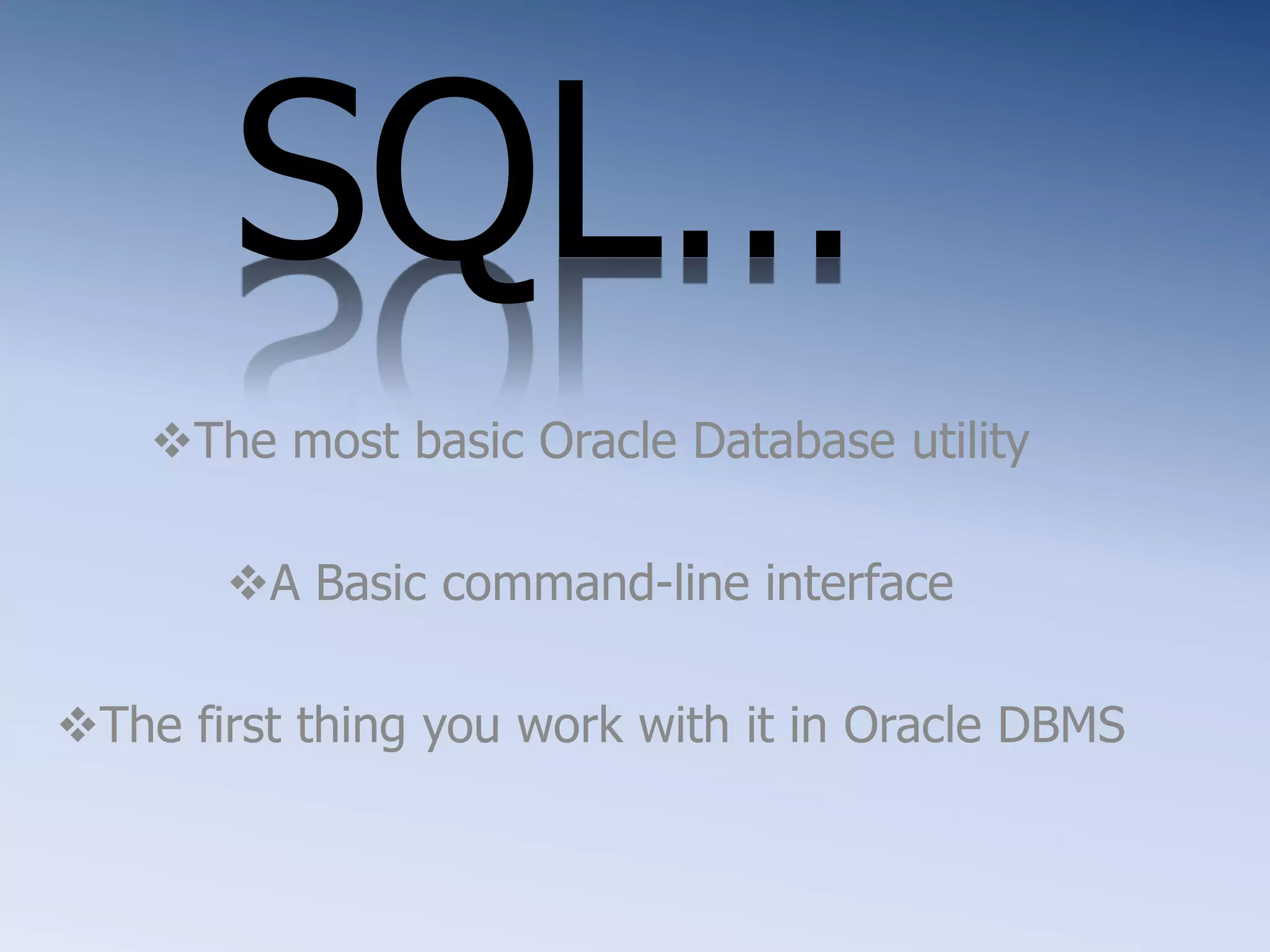 SQL&hellip;
The most basic Oracle Database utility
A Basic command-line interface
The first thing you work with it in Oracle DBMS
 