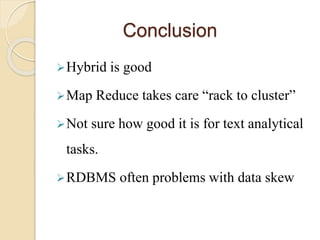 Conclusion
Hybrid is good
Map Reduce takes care “rack to cluster”
Not sure how good it is for text analytical
tasks.
RDBMS often problems with data skew
 