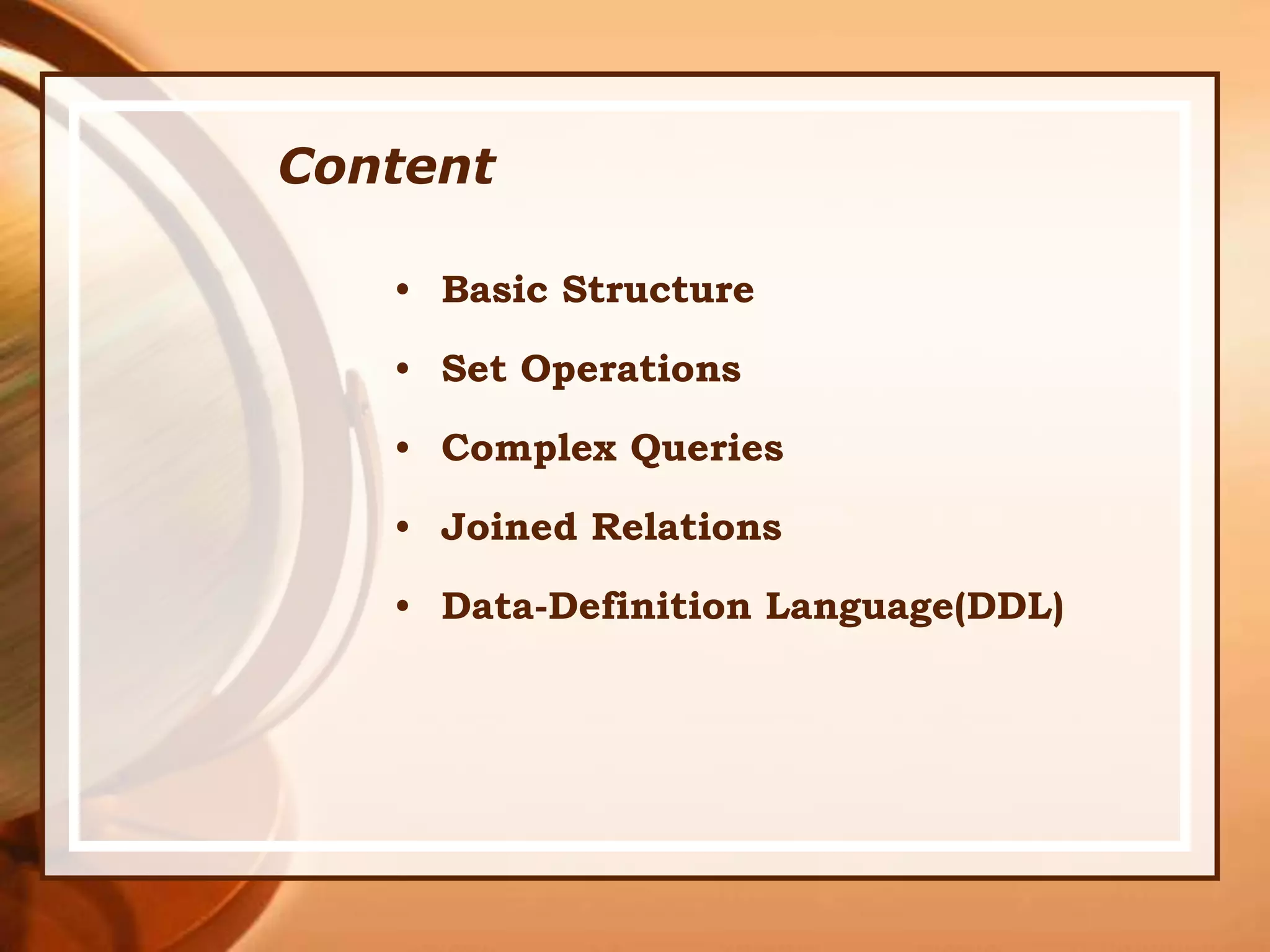 Content
• Basic Structure
• Set Operations
• Complex Queries
• Joined Relations
• Data-Definition Language(DDL)
 