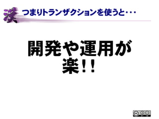 つまりトランザクションを使うと・・・
開発や運用が
楽！！
 