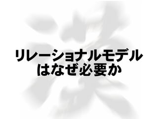 リレーショナルモデル
はなぜ必要か
 