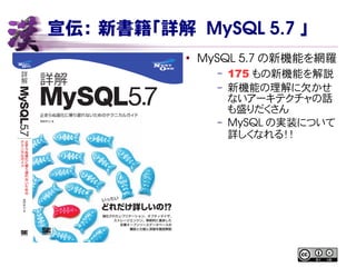 宣伝： 新書籍「詳解 MySQL 5.7 」
●
MySQL 5.7 の新機能を網羅
– 175 もの新機能を解説
– 新機能の理解に欠かせ
ないアーキテクチャの話
も盛りだくさん
– MySQL の実装について
詳しくなれる！！
 