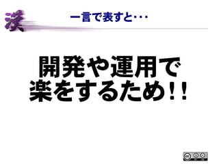 一言で表すと・・・
開発や運用で
楽をするため！！
 