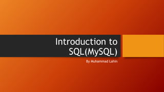 Introduction to
SQL(MySQL)
By Muhammad Lahin
 