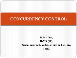 R.Pavithra,
II-MSc(IT),
Nadar saraswathi college of arts and science,
Theni.
CONCURRENCY CONTROL
 