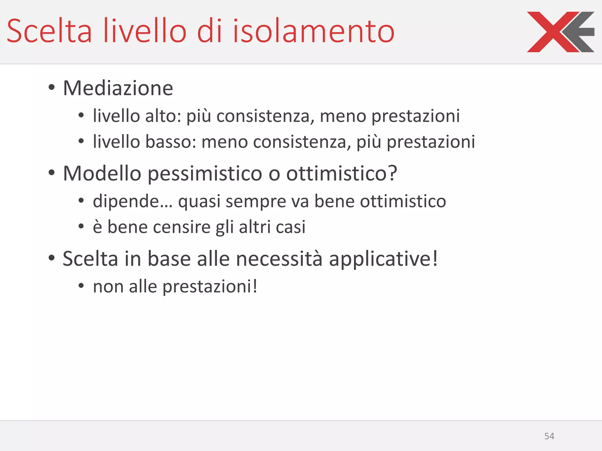 Scelta livello di isolamento
• Mediazione
• livello alto: più consistenza, meno prestazioni
• livello basso: meno consistenza, più prestazioni
• Modello pessimistico o ottimistico?
• dipende… quasi sempre va bene ottimistico
• è bene censire gli altri casi
• Scelta in base alle necessità applicative!
• non alle prestazioni!
54
 